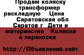 Продам коляску-трансформер, раскладную. › Цена ­ 2 000 - Саратовская обл., Саратов г. Дети и материнство » Коляски и переноски   